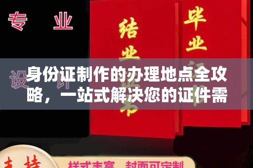 浈江身份证制作的办理地点全攻略，一站式解决您的证件需求